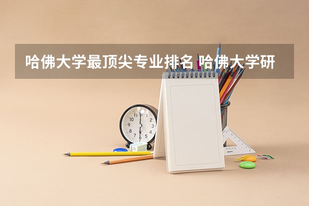 哈佛大学最顶尖专业排名 哈佛大学研究生留学有哪些专业在美国最好