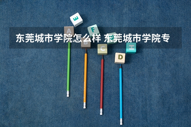 东莞城市学院怎么样 东莞城市学院专业和录取分数线介绍
