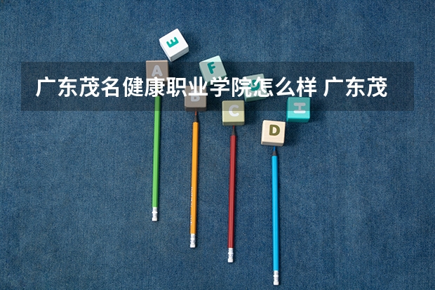 广东茂名健康职业学院怎么样 广东茂名健康职业学院专业和录取分数线介绍