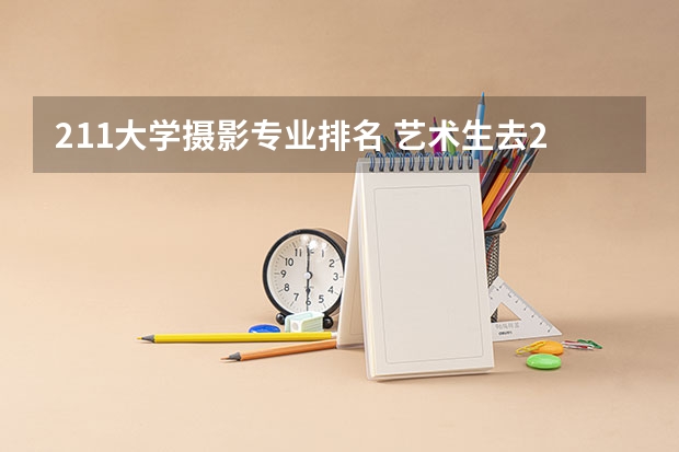 211大学摄影专业排名 艺术生去211、985高校,可以选择哪些专业?