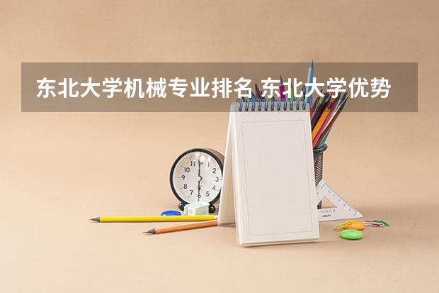 东北大学机械专业排名 东北大学优势专业排名