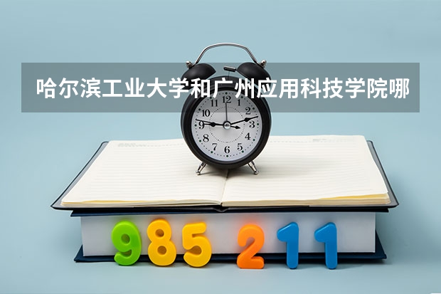 哈尔滨工业大学和广州应用科技学院哪个好 录取分数线对比