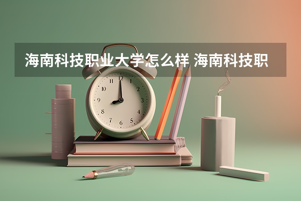 海南科技职业大学怎么样 海南科技职业大学专业和录取分数线介绍