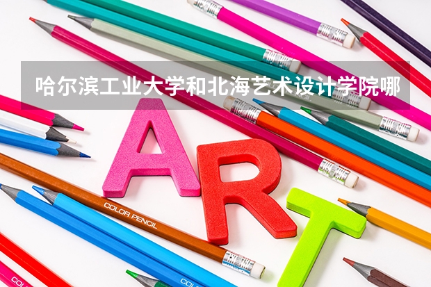 哈尔滨工业大学和北海艺术设计学院哪个好 录取分数线对比