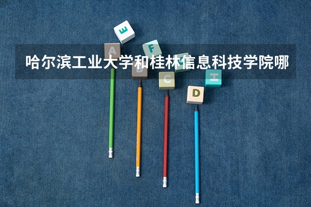 哈尔滨工业大学和桂林信息科技学院哪个好 录取分数线对比
