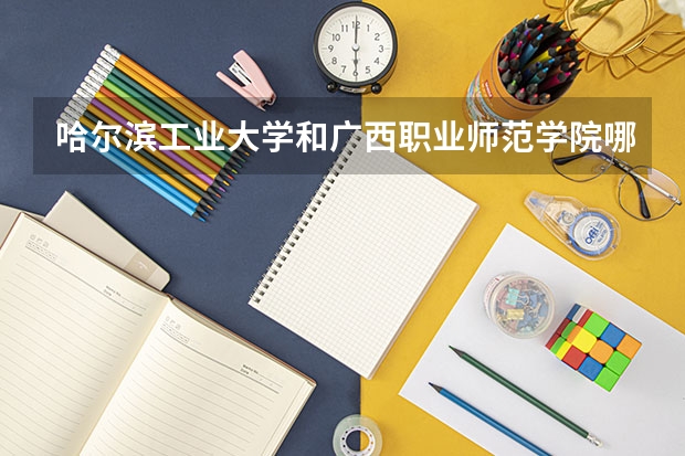 哈尔滨工业大学和广西职业师范学院哪个好 录取分数线对比