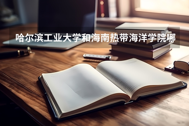 哈尔滨工业大学和海南热带海洋学院哪个好 录取分数线对比