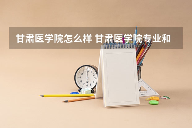 甘肃医学院怎么样 甘肃医学院专业和录取分数线介绍