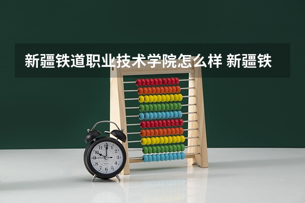 新疆铁道职业技术学院怎么样 新疆铁道职业技术学院专业和录取分数线介绍