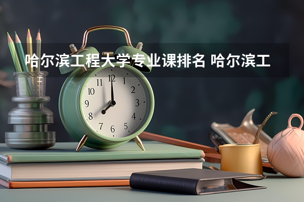 哈尔滨工程大学专业课排名 哈尔滨工业大学有哪些王牌专业？