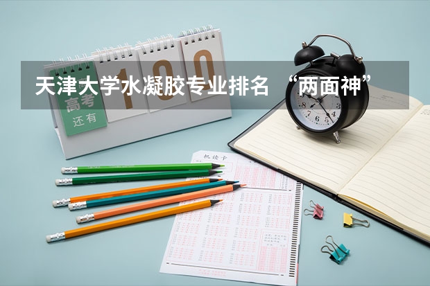 天津大学水凝胶专业排名 “两面神”黏附水凝胶的设计研究，对医学有没有重大帮助？