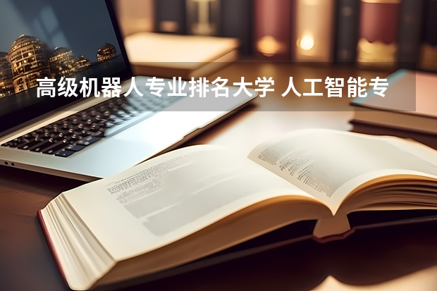 高级机器人专业排名大学 人工智能专业学科排名