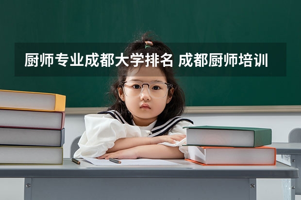 厨师专业成都大学排名 成都厨师培训学校排名