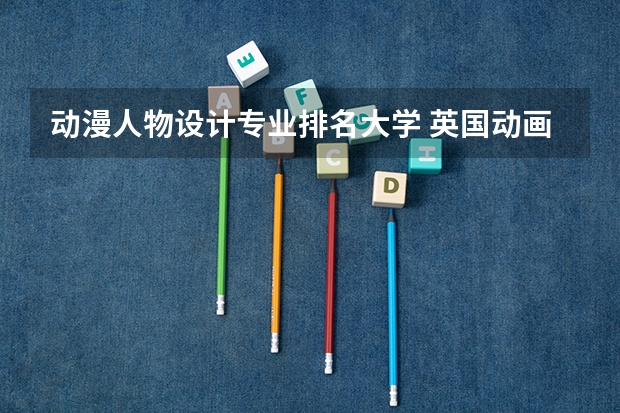 动漫人物设计专业排名大学 英国动画专业大学排名前十强