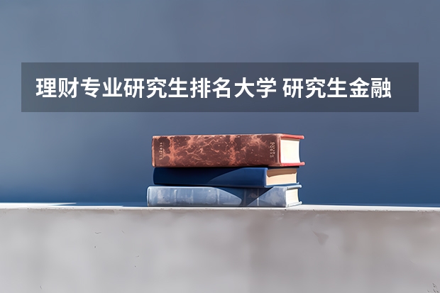 理财专业研究生排名大学 研究生金融专业大学排名前100