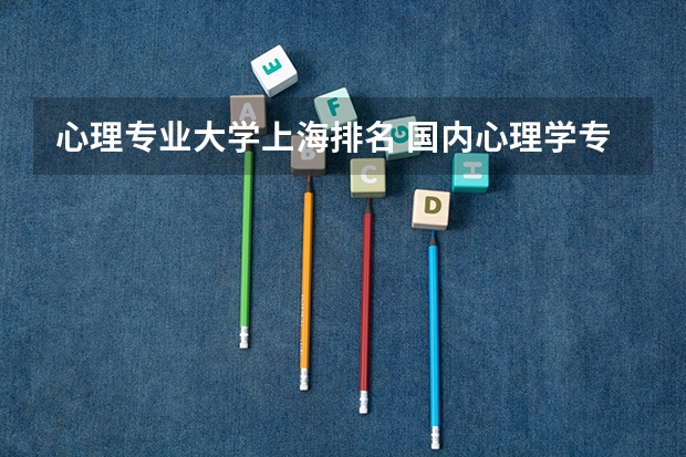 心理专业大学上海排名 国内心理学专业最好的大学排名