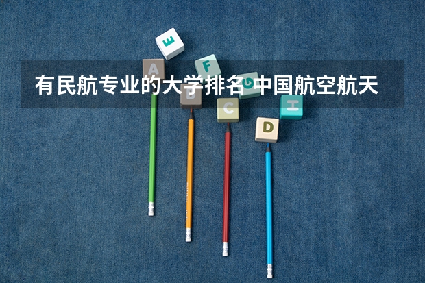有民航专业的大学排名 中国航空航天领域最好的三所大学是哪些？