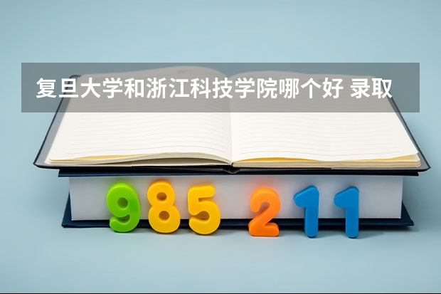 复旦大学和浙江科技学院哪个好 录取分数线对比
