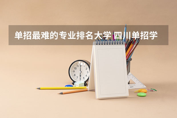 单招最难的专业排名大学 四川单招学校排名前十