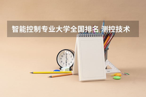 智能控制专业大学全国排名 测控技术与仪器专业大学排名