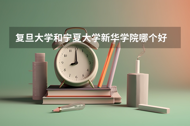 复旦大学和宁夏大学新华学院哪个好 录取分数线对比