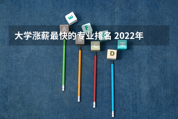 大学涨薪最快的专业排名 2022年薪水最高的十大专业