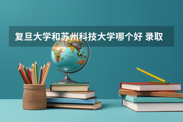 复旦大学和苏州科技大学哪个好 录取分数线对比