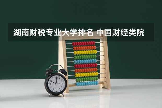 湖南财税专业大学排名 中国财经类院校排名