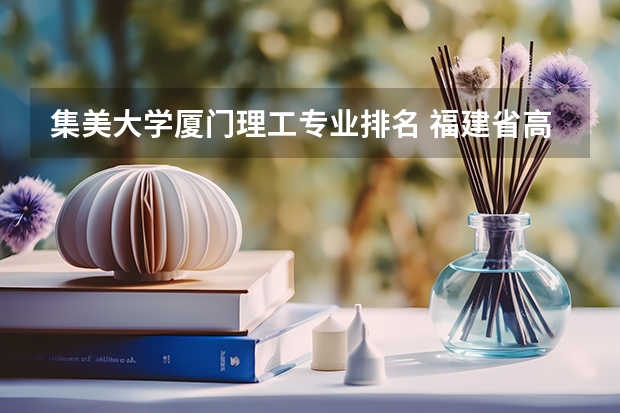 集美大学厦门理工专业排名 福建省高校排名一览表