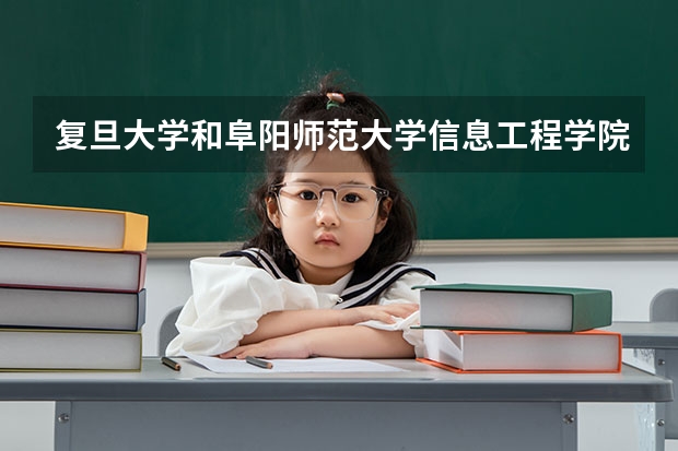 复旦大学和阜阳师范大学信息工程学院哪个好 录取分数线对比