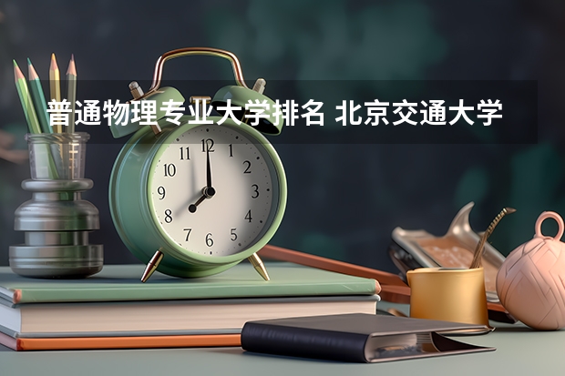 普通物理专业大学排名 北京交通大学物理学专业考研分享？