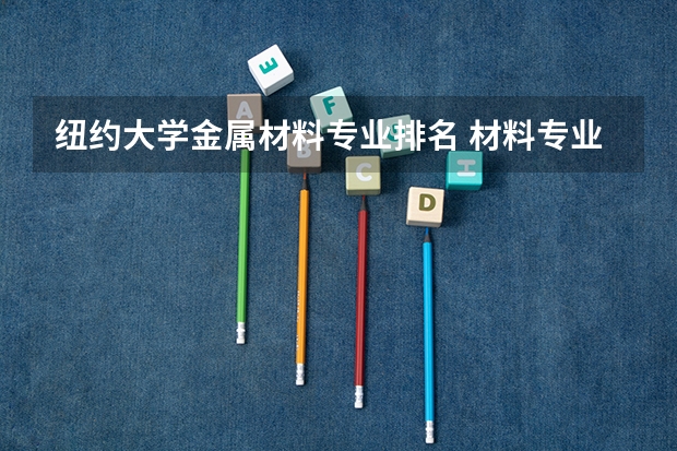 纽约大学金属材料专业排名 材料专业排名大学排名