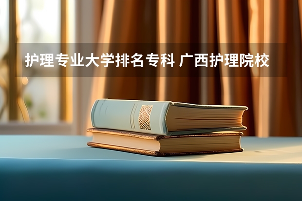 护理专业大学排名专科 广西护理院校专科排名