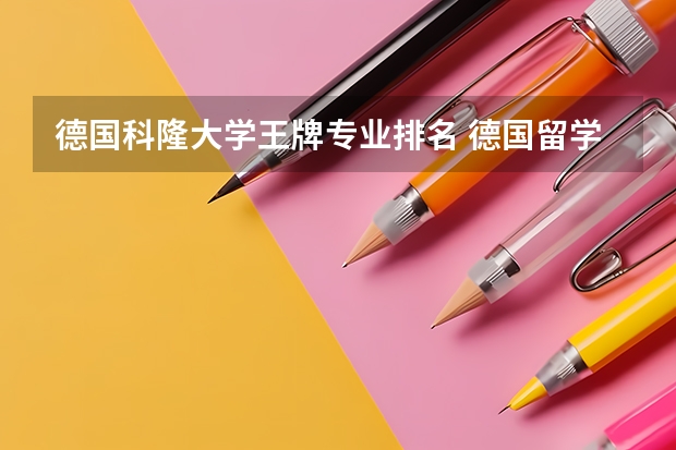 德国科隆大学王牌专业排名 德国留学哪个专业好 九大热门推荐