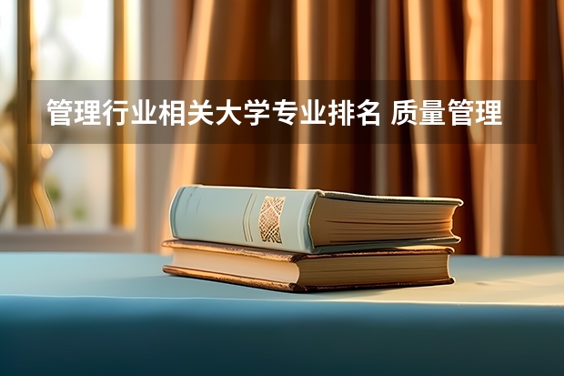 管理行业相关大学专业排名 质量管理工程专业大学排名