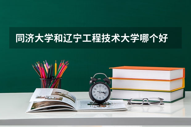 同济大学和辽宁工程技术大学哪个好 录取分数线对比