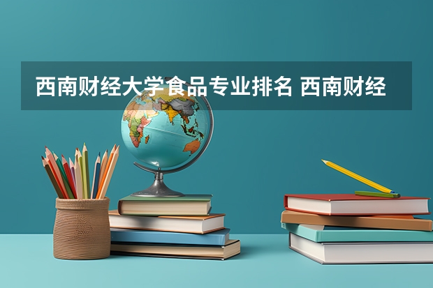 西南财经大学食品专业排名 西南财经大学专业排名最好的专业有哪些