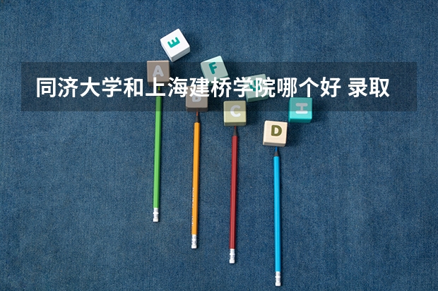 同济大学和上海建桥学院哪个好 录取分数线对比