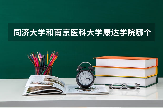 同济大学和南京医科大学康达学院哪个好 录取分数线对比