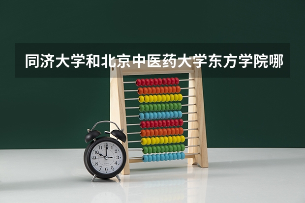 同济大学和北京中医药大学东方学院哪个好 录取分数线对比