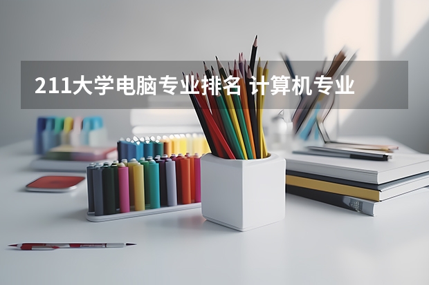 211大学电脑专业排名 计算机专业评估排名