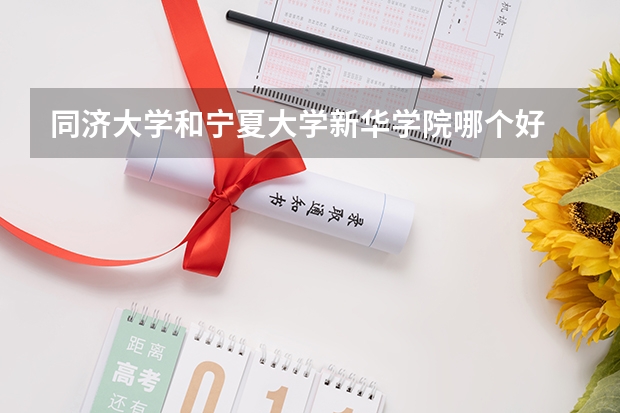 同济大学和宁夏大学新华学院哪个好 录取分数线对比