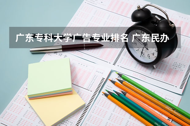 广东专科大学广告专业排名 广东民办专科最新排名