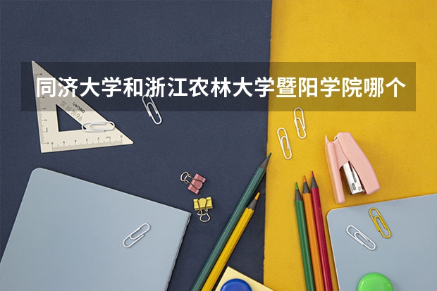 同济大学和浙江农林大学暨阳学院哪个好 录取分数线对比