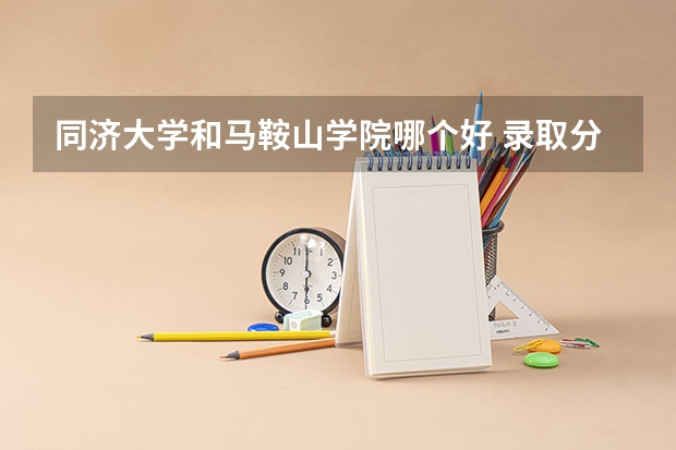 同济大学和马鞍山学院哪个好 录取分数线对比