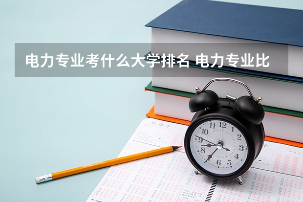 电力专业考什么大学排名 电力专业比较好的大学是哪所？