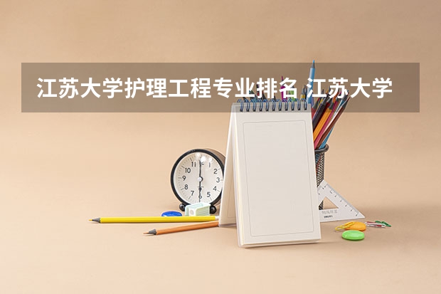 江苏大学护理工程专业排名 江苏大学专业排名最好的专业有哪些