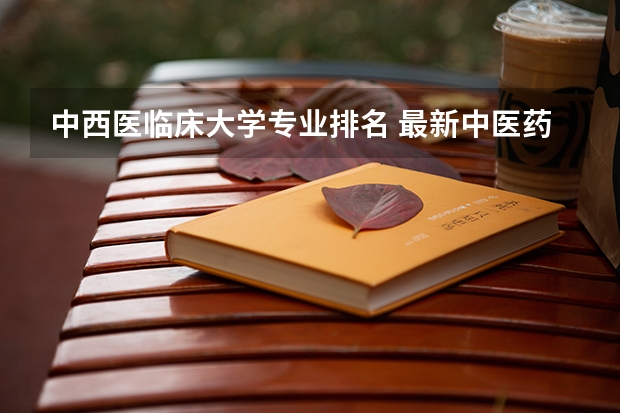 中西医临床大学专业排名 最新中医药大学排名