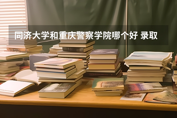 同济大学和重庆警察学院哪个好 录取分数线对比