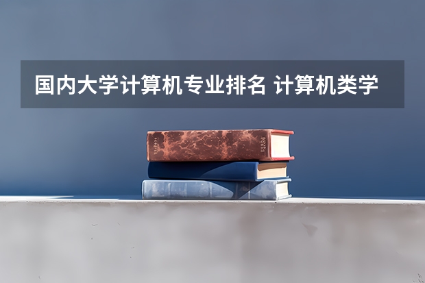 国内大学计算机专业排名 计算机类学校全国排名